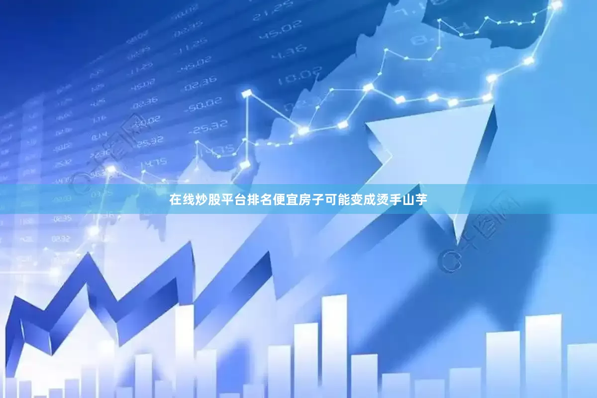 在线炒股平台排名便宜房子可能变成烫手山芋