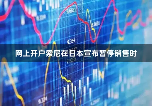 网上开户索尼在日本宣布暂停销售时