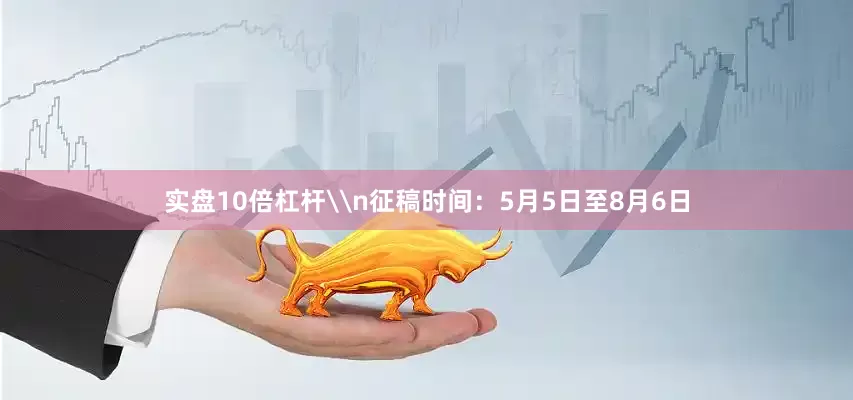 实盘10倍杠杆\n征稿时间：5月5日至8月6日