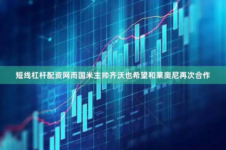 短线杠杆配资网而国米主帅齐沃也希望和莱奥尼再次合作