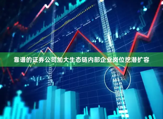 靠谱的证券公司加大生态链内部企业岗位挖潜扩容