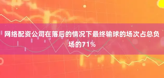 网络配资公司在落后的情况下最终输球的场次占总负场的71%