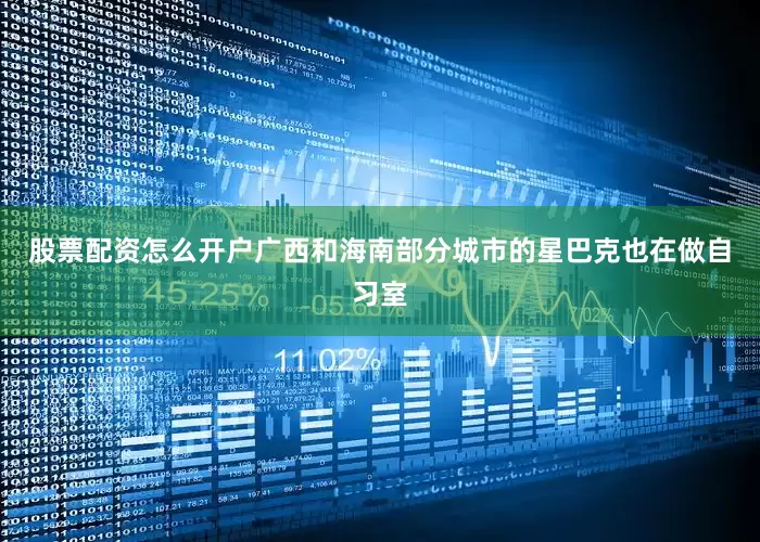 股票配资怎么开户广西和海南部分城市的星巴克也在做自习室