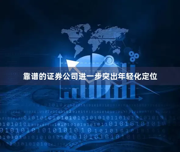 靠谱的证券公司进一步突出年轻化定位