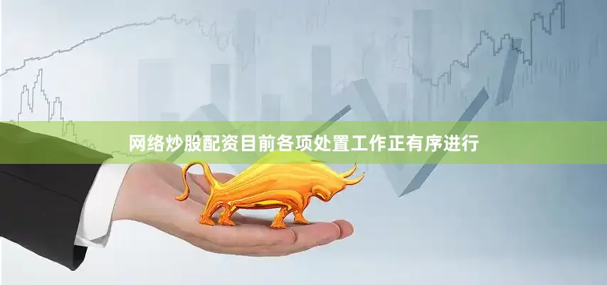 网络炒股配资目前各项处置工作正有序进行