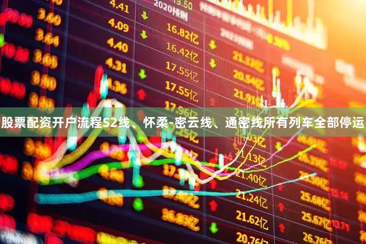 股票配资开户流程S2线、怀柔-密云线、通密线所有列车全部停运