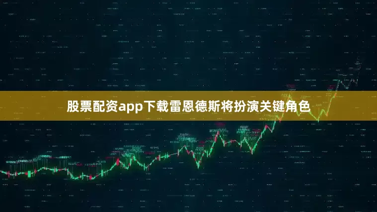 股票配资app下载雷恩德斯将扮演关键角色