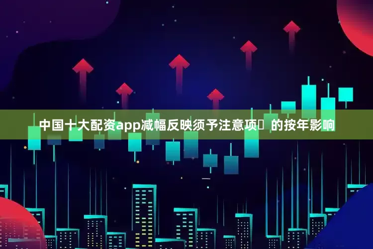 中国十大配资app减幅反映须予注意项⽬的按年影响