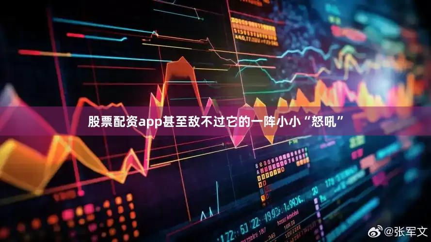股票配资app甚至敌不过它的一阵小小“怒吼”