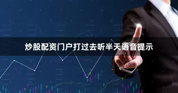 炒股配资门户打过去听半天语音提示
