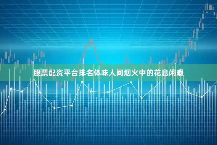 股票配资平台排名体味人间烟火中的花意闲暇