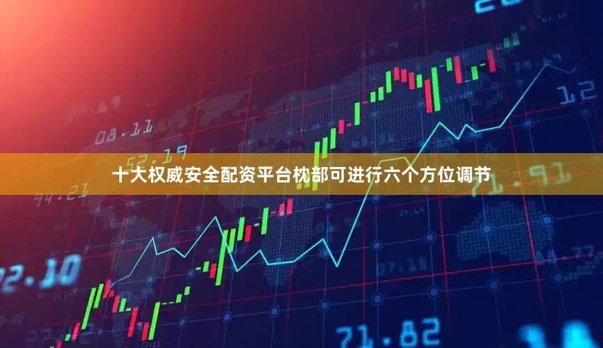 十大权威安全配资平台枕部可进行六个方位调节