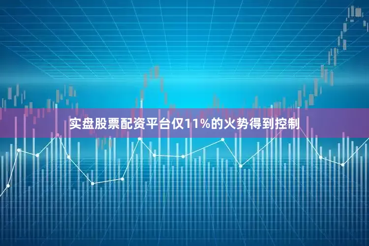 实盘股票配资平台仅11%的火势得到控制