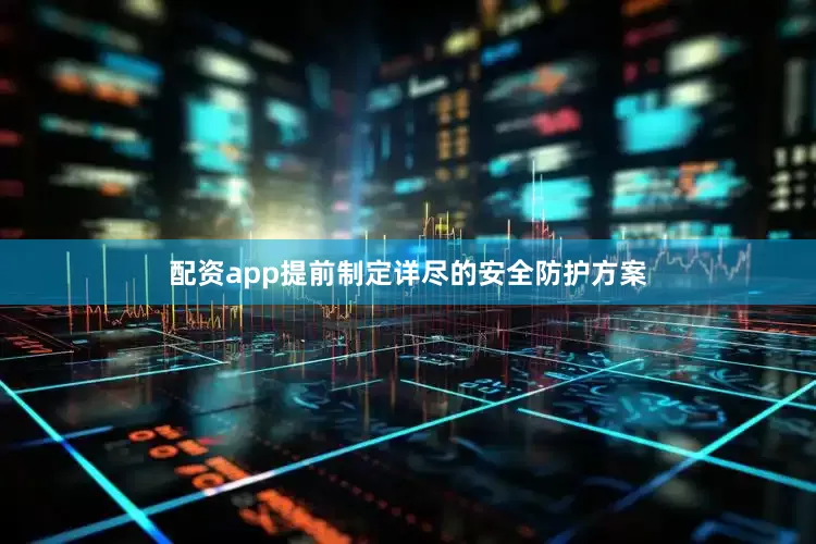 配资app提前制定详尽的安全防护方案