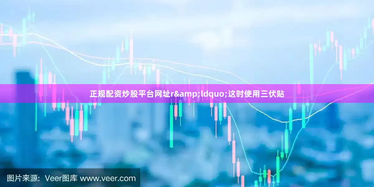 正规配资炒股平台网址r&ldquo;这时使用三伏贴