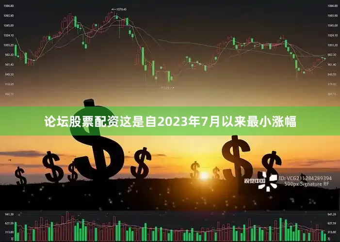 论坛股票配资这是自2023年7月以来最小涨幅