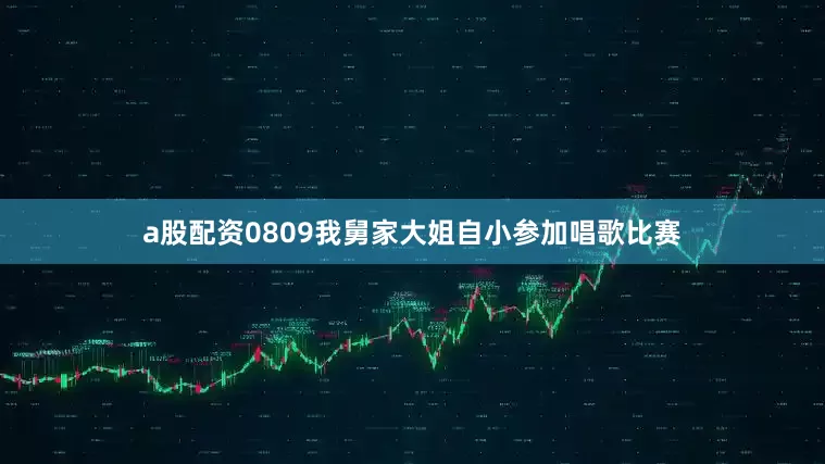 a股配资0809我舅家大姐自小参加唱歌比赛