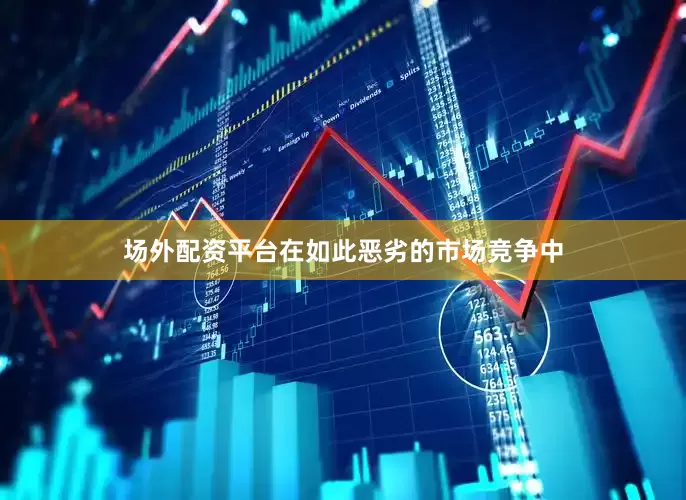 场外配资平台在如此恶劣的市场竞争中