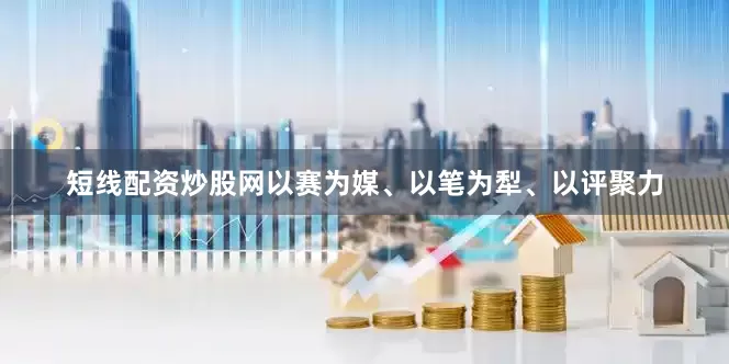 短线配资炒股网以赛为媒、以笔为犁、以评聚力