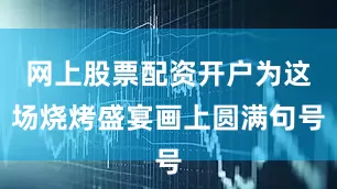 网上股票配资开户为这场烧烤盛宴画上圆满句号