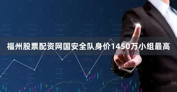 福州股票配资网国安全队身价1450万小组最高