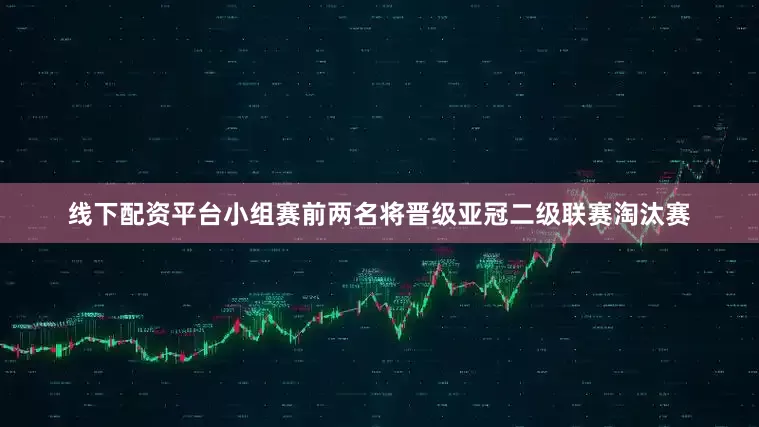 线下配资平台小组赛前两名将晋级亚冠二级联赛淘汰赛