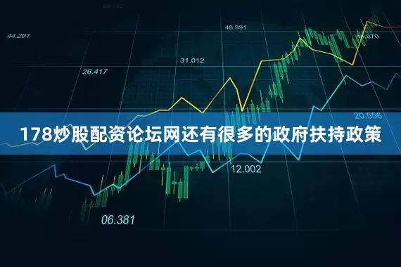 178炒股配资论坛网还有很多的政府扶持政策
