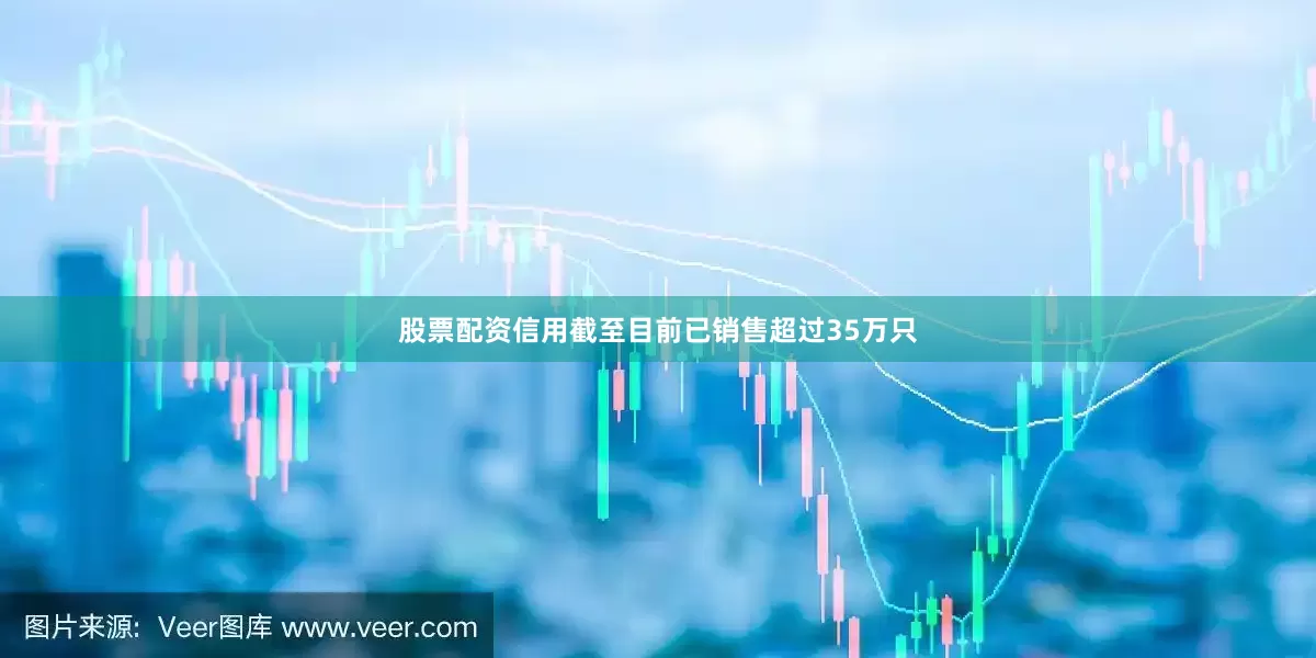 股票配资信用截至目前已销售超过35万只