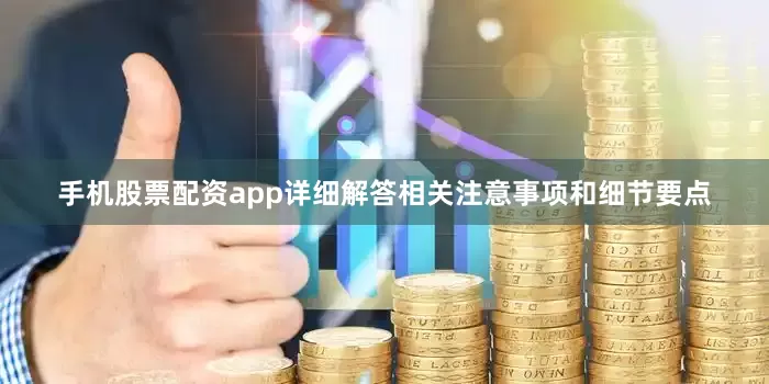 手机股票配资app详细解答相关注意事项和细节要点