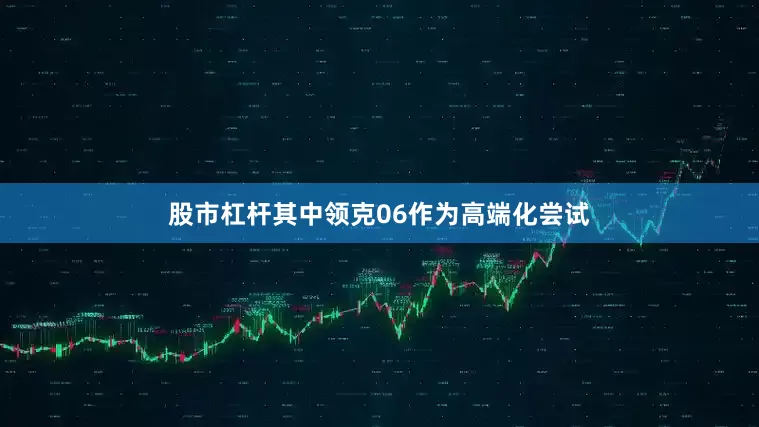 股市杠杆其中领克06作为高端化尝试